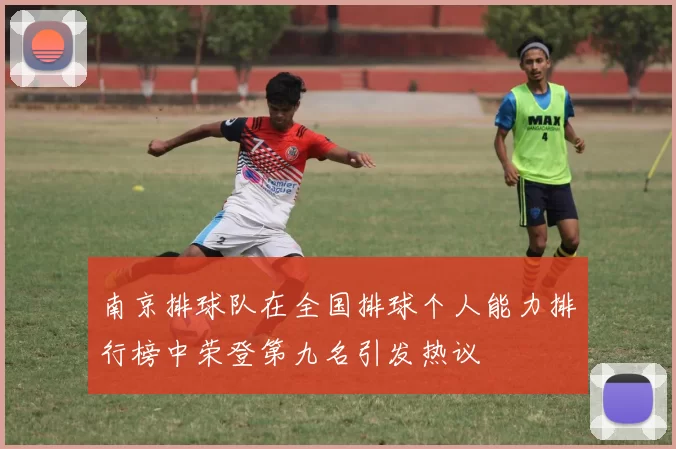 南京排球队在全国排球个人能力排行榜中荣登第九名引发热议