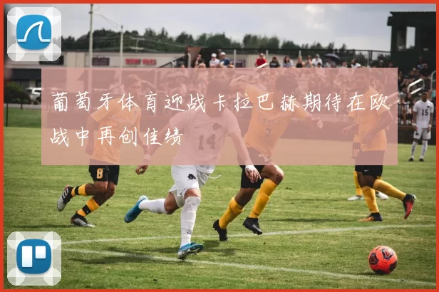 葡萄牙体育迎战卡拉巴赫期待在欧战中再创佳绩