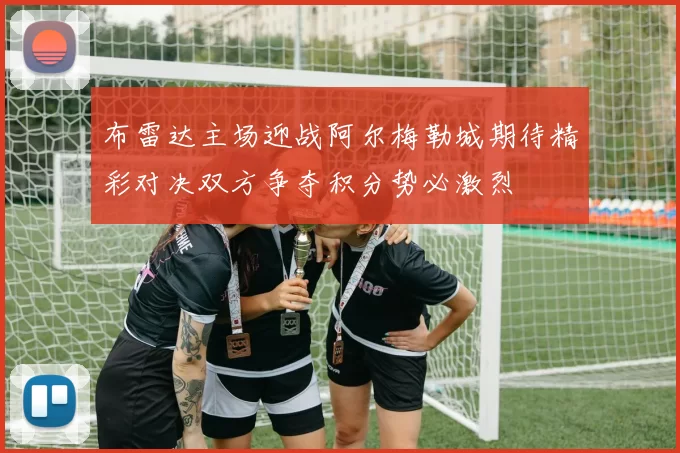 布雷达主场迎战阿尔梅勒城期待精彩对决双方争夺积分势必激烈