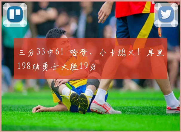 三分33中6！哈登、小卡熄火！库里198助勇士大胜19分