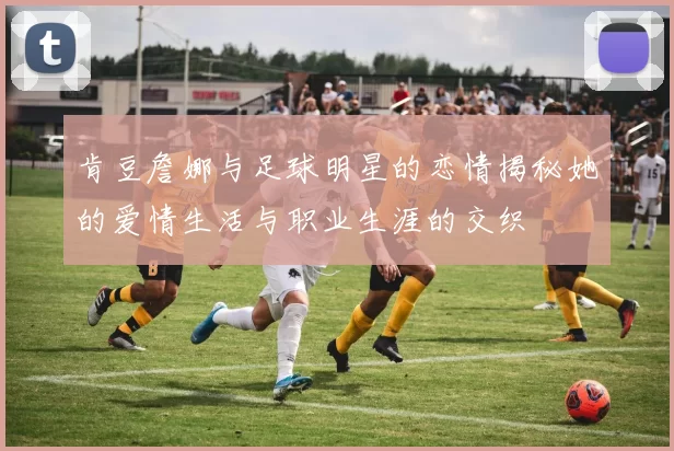 肯豆詹娜与足球明星的恋情揭秘她的爱情生活与职业生涯的交织