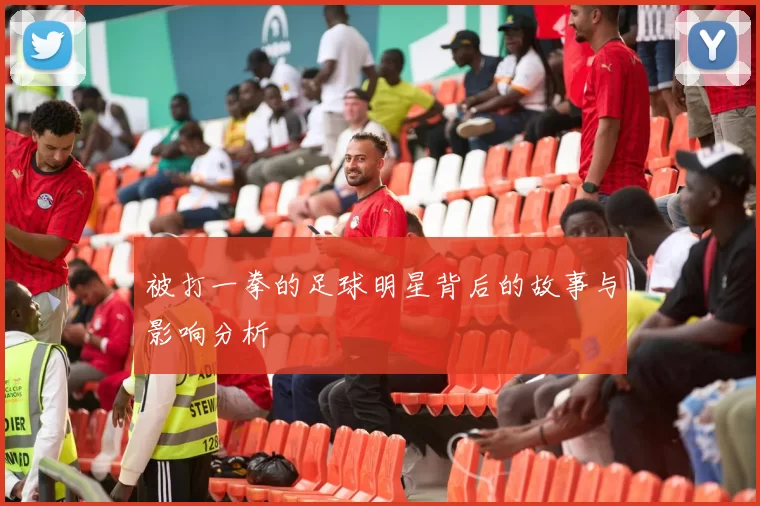被打一拳的足球明星背后的故事与影响分析