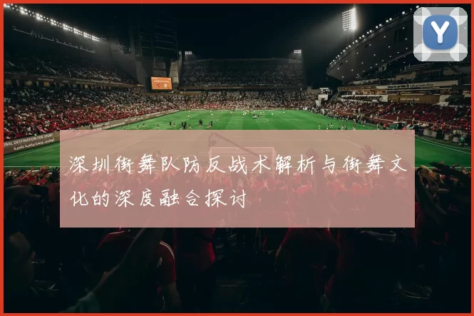 深圳街舞队防反战术解析与街舞文化的深度融合探讨
