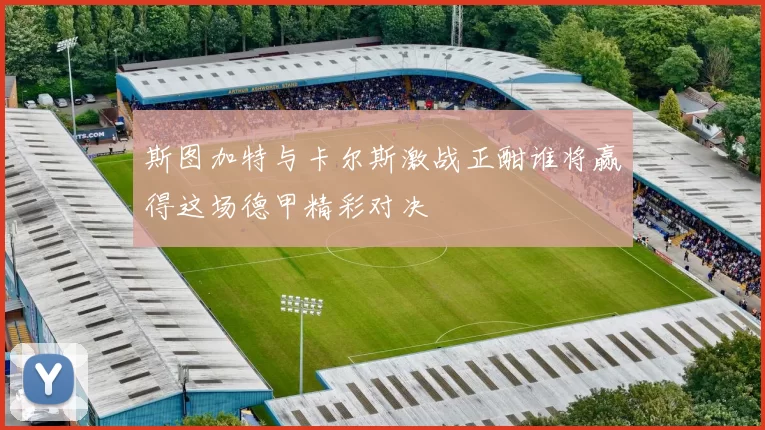 斯图加特与卡尔斯激战正酣谁将赢得这场德甲精彩对决