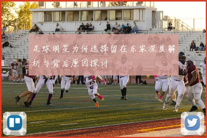 足球明星为何选择留在东家深度解析与背后原因探讨