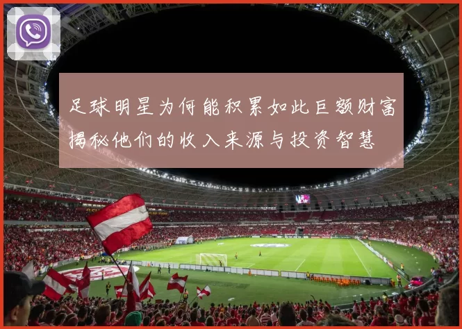 足球明星为何能积累如此巨额财富揭秘他们的收入来源与投资智慧