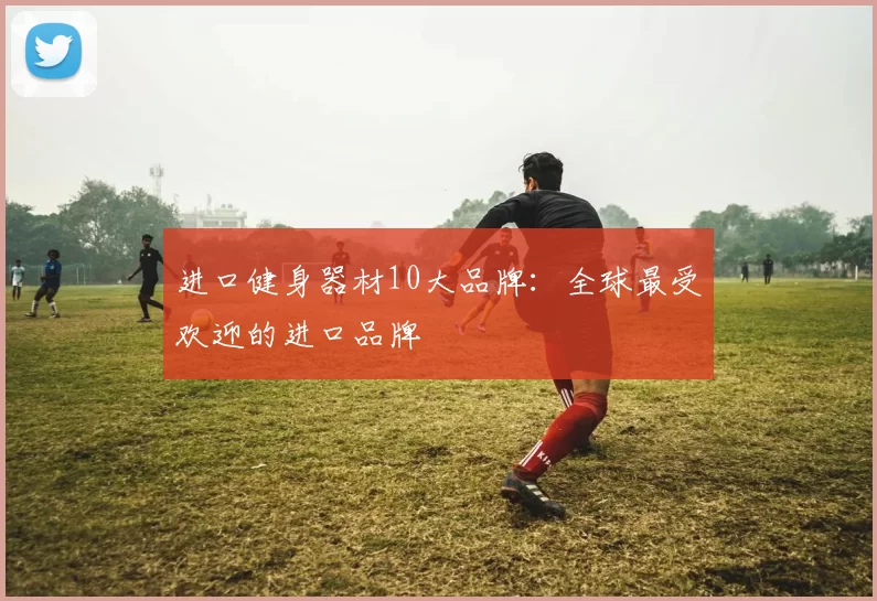 进口健身器材10大品牌：全球最受欢迎的进口品牌